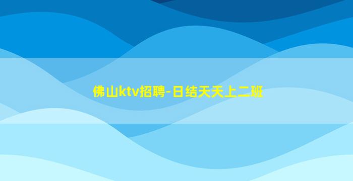 佛山ktv招聘-日结天天上二班